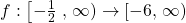 f:\left[ -\frac{1}{2} \right.,\left. \infty \right)\to \left[ -6,\left. \infty \right) \right.